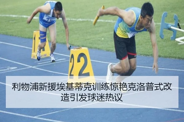 利物浦新援埃基蒂克训练惊艳克洛普式改造引发球迷热议